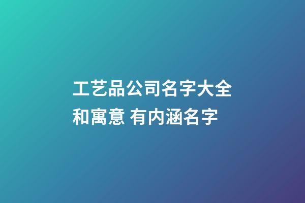 工艺品公司名字大全和寓意 有内涵名字-第1张-公司起名-玄机派